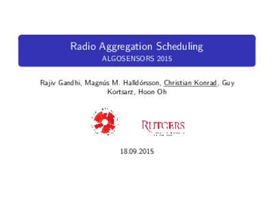 Radio Aggregation Scheduling ALGOSENSORS 2015 Rajiv Gandhi, Magn´ us M. Halld´ orsson, Christian Konrad, Guy Kortsarz, Hoon Oh