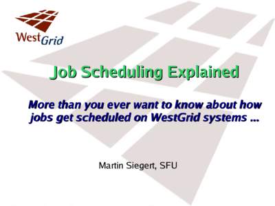 Job Scheduling Explained More than you ever want to know about how jobs get scheduled on WestGrid systems ... Martin Siegert, SFU