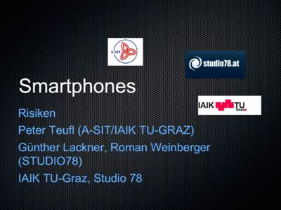 Smartphones Risiken Peter Teufl (A(A-SIT/IAIK TUTU-GRAZ) Günther Lackner, Roman Weinberger (STUDIO78) IAIK TUTU-Graz, Studio 78