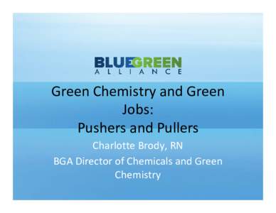 Green Chemistry and Green  Jobs: Pushers and Pullers Charlotte Brody, RN BGA Director of Chemicals and Green  Chemistry