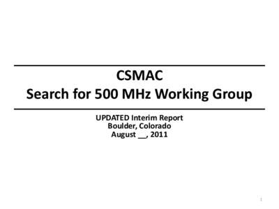 CSMAC Search for 500 MHz Working Group UPDATED Interim Report Boulder, Colorado August __, 2011