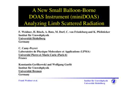 A New Small Balloon-Borne DOAS Instrument (miniDOAS) Analyzing Limb Scattered Radiation F. Weidner, H. Bösch, A. Butz, M. Dorf, C. von Friedeburg and K. Pfeilsticker Institut für Umweltphysik Universität Heidelberg