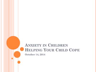 ANXIETY IN CHILDREN HELPING YOUR CHILD COPE October 14, 2014 WHAT IS ANXIETY Anxiety is a natural human reaction . It’s an