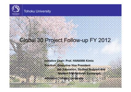 Tohoku University  Global 30 Project Follow-up FY 2012 Initiative Chair: Prof. HANAWA Kimio Position: Executive Vice President