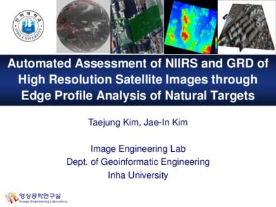 Automated Assessment of NIIRS and GRD of High Resolution Satellite Images through Edge Profile Analysis of Natural Targets Taejung Kim, Jae-In Kim  Image Engineering Lab
