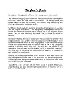 The Juror’s Creed: I am a juror. It is a position of honor that I accept as my solemn duty. The right to trial by jury is an inalienable right granted to all citizens by both the United States and New Mexico Constituti