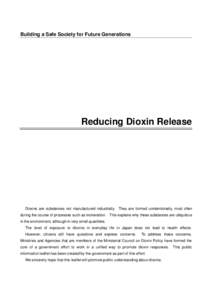 Building a Safe Society for Future Generations  Reducing Dioxin Release Dioxins are substances not manufactured industrially. They are formed unintentionally, most often during the course of processes such as incineratio