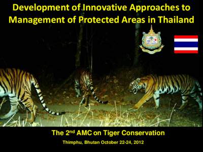 Development of Innovative Approaches to Management of Protected Areas in Thailand The 2nd AMC on Tiger Conservation Thimphu, Bhutan October 22-24, 2012