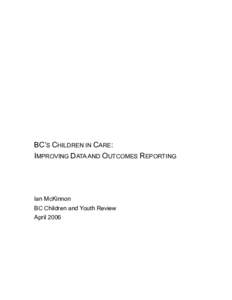BC’S CHILDREN IN CARE: IMPROVING DATA AND OUTCOMES REPORTING Ian McKinnon BC Children and Youth Review April 2006