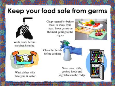 Keep your food safe from germs Chop vegetables before meat, or away from meat. Stops germs on the meat getting to the vegies