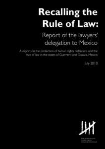 Recalling the Rule of Law: Report of the lawyers’ delegation to Mexico A report on the protection of human rights defenders and the rule of law in the states of Guerrero and Oaxaca, Mexico