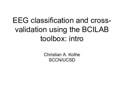 EEG classification and crossvalidation using the BCILAB toolbox: intro Christian A. Kothe SCCN/UCSD  Toolbox download link: