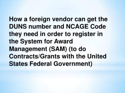 How a foreign vendor can get the DUNS number and NCAGE Code they need in order to register in the System for Award Management (SAM) (to do Contracts/Grants with the United