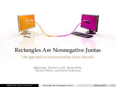 Rectangles Are Nonnegative Juntas (An approach to communication lower bounds) ¨ Shachar Lovett, Raghu Meka, Mika Go¨ os, Thomas Watson, and David Zuckerman