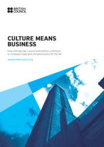 Culture means business How international cultural relationships contribute to increased trade and competitiveness for the UK www.britishcouncil.org