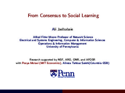 From Consensus to Social Learning Ali Jadbabaie Alfred Fitler Moore Professor of Network Science Electrical and Systems Engineering, Computer & Information Sciences Operations & Information Management University of Penns