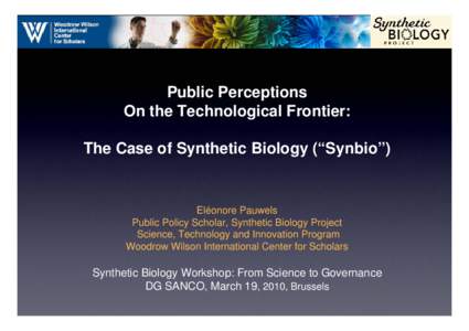 Public Perceptions On the Technological Frontier: The Case of Synthetic Biology (“Synbio”) Eléonore Pauwels Public Policy Scholar, Synthetic Biology Project