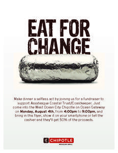 EAT FOR CHANGE Make dinner a selfless act by joining us for a fundraiser to support Assateague Coastal Trust/Coastkeeper. Just come into the West Ocean City Chipotle on Ocean Gateway on Monday, August 4th, from 4:00pm to