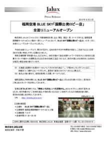 Press Release 2016 年 10 月 3 日 福岡空港 BLUE SKY「国際出発ロビー店」 全面リニューアルオープン 株式会社 JALUX（ジャルックス：代表取締役社長：込山 雅弘 東証 1 部：