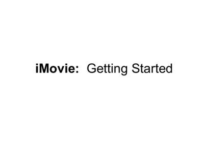 iMovie: Getting Started  Understanding iMovie Organization Understanding iMovie Organization Movie Projects