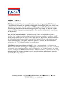 RESOLUTIONS What is a resolution? A resolution is a formal proposal by a delegate at the TSA National Conference that encourages the national organization to take a position on an issue or take some specific course of ac