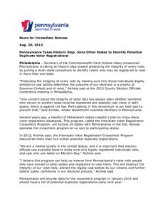News for Immediate Release Aug. 20, 2013 Pennsylvania Takes Historic Step, Joins Other States to Identify Potential Duplicate Voter Registrations Philadelphia – Secretary of the Commonwealth Carol Aichele today announc