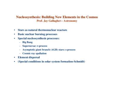 Nucleosynthesis: Building New Elements in the Cosmos Prof. Jay Gallagher-- Astronomy • Stars as natural thermonuclear reactors • Basic nuclear burning processes • Special nucleosynthesis processes: –