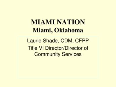 MIAMI NATION Miami, Oklahoma Laurie Shade, CDM, CFPP Title VI Director/Director of Community Services