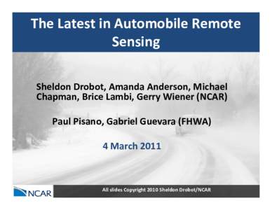 The Latest in Automobile Remote  Sensing Sheldon Drobot, Amanda Anderson, Michael  Chapman, Brice Lambi, Gerry Wiener (NCAR) Paul Pisano, Gabriel Guevara (FHWA) 4 March 2011