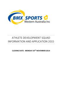 ATHLETE DEVELOPMENT SQUAD INFORMATION AND APPLICATION 2015 CLOSING DATE: MONDAY 24TH NOVEMBER 2014 BMX Sports Western Australia State Athlete Development Program Athlete Development Squad Overview[removed]