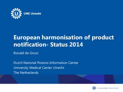 European harmonisation of product notification- Status 2014 Ronald de Groot Dutch National Poisons Information Center University Medical Center Utrecht The Netherlands