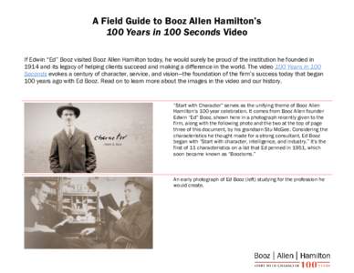 A Field Guide to Booz Allen Hamilton’s 100 Years in 100 Seconds Video If Edwin “Ed” Booz visited Booz Allen Hamilton today, he would surely be proud of the institution he founded in 1914 and its legacy of helping c