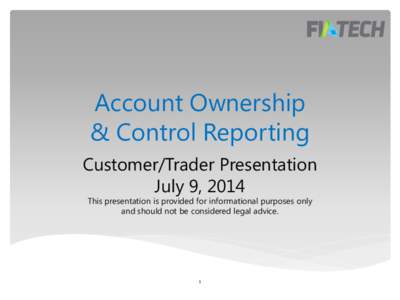 Account Ownership & Control Reporting Customer/Trader Presentation July 9, 2014 This presentation is provided for informational purposes only and should not be considered legal advice.