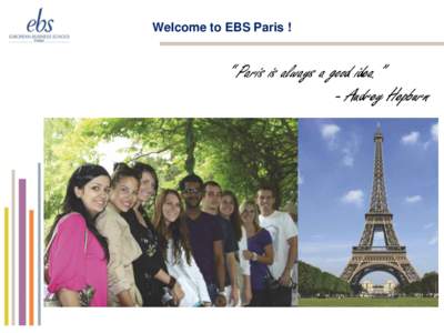 Welcome to EBS Paris !  “ Paris is always a good idea.” - Audrey Hepburn  Welcome to EBS Paris July 2014 Summer Program !