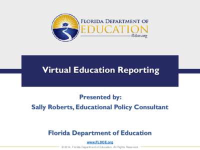 Virtual Education Reporting Presented by: Sally Roberts, Educational Policy Consultant Florida Department of Education www.FLDOE.org