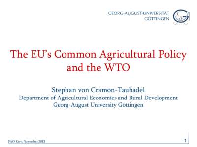 The EU’s Common Agricultural Policy and the WTO Stephan von Cramon-Taubadel Department of Agricultural Economics and Rural Development Georg-August University Göttingen