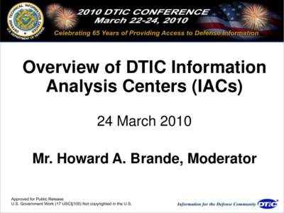 Overview of DTIC Information Analysis Centers (IACs) 24 March 2010 Mr. Howard A. Brande, Moderator  Overview of DTIC’s Information