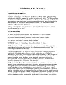 DISCLOSURE OF RECORDS POLICY  1.0 POLICY STATEMENT The Bank is not subject to the Freedom of Information Act (5 U.S.C. § 552) (“FOIA”), and therefore evaluates requests for records pursuant to this policy. This poli