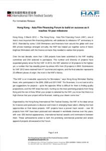 For Immediate Release  Hong Kong - Asia Film Financing Forum to build on success as it reaches 10-year milestone Hong Kong, 5 March 2012 ― The Hong Kong - Asia Film Financing Forum (HAF), one of Asia’s most important