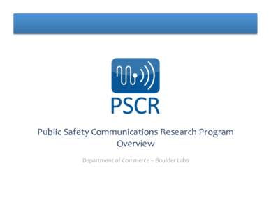 Public	
  Safety	
  Communications	
  Research	
  Program	
   Overview	
   Department	
  of	
  Commerce	
  –	
  Boulder	
  Labs	
   1	
  