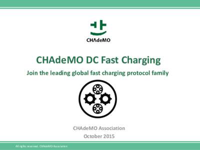 CHAdeMO DC Fast Charging Join the leading global fast charging protocol family CHAdeMO Association October 2015 All rights reserved. CHAdeMO Association