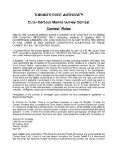 TORONTO PORT AUTHORITY Outer Harbour Marina Survey Contest Contest Rules THE OUTER HARBOUR MARINA SURVEY CONTEST (THE “CONTEST”) IS INTENDED FOR CANADIAN RESIDENTS ONLY (excluding residents of Quebec) AND IS GOVERNED