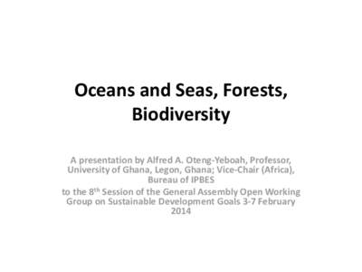 Oceans and Seas, Forests, Biodiversity A presentation by Alfred A. Oteng-Yeboah, Professor, University of Ghana, Legon, Ghana; Vice-Chair (Africa), Bureau of IPBES to the 8th Session of the General Assembly Open Working