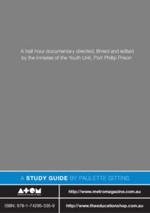 A half-hour documentary directed, filmed and edited by the inmates of the Youth Unit, Port Phillip Prison A STUDY GUIDE BY PAULETTE GITTINS http://www.metromagazine.com.au ISBN: [removed]