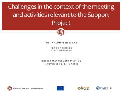 Challenges in the context of the meeting and activities relevant to the Support Project M r. R A L P H G E N E T Z K E HEAD OF MISSION ICMPD BRUSSELS