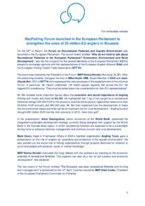 For immediate release  RecFishing Forum launched in the European Parliament to strengthen the voice of 25 million EU anglers in Brussels On the 25th of March, the Forum on Recreational Fisheries and Aquatic Environment w