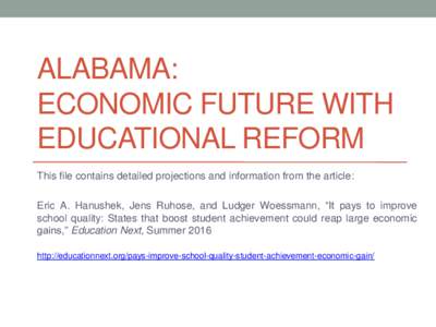 ALABAMA: ECONOMIC FUTURE WITH EDUCATIONAL REFORM This file contains detailed projections and information from the article: Eric A. Hanushek, Jens Ruhose, and Ludger Woessmann, “It pays to improve school quality: States