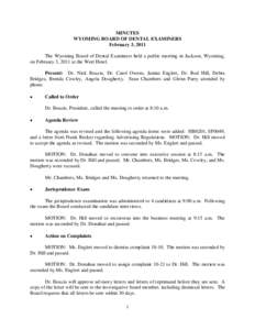 MINUTES WYOMING BOARD OF DENTAL EXAMINERS February 3, 2011 The Wyoming Board of Dental Examiners held a public meeting in Jackson, Wyoming, on February 3, 2011 at the Wort Hotel. Present: Dr. Nick Bouzis, Dr. Carol Owens