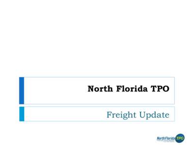 North Florida TPO Freight Update North Area/JIA Corridor: Future Rail Feasibility Study Follow-up of a previous planning study to evaluate the feasibility