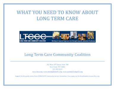 WHAT YOU NEED TO KNOW ABOUT LONG TERM CARE Long Term Care Community Coalition 242 West 30th Street, Suite 306 New York, NY 10001